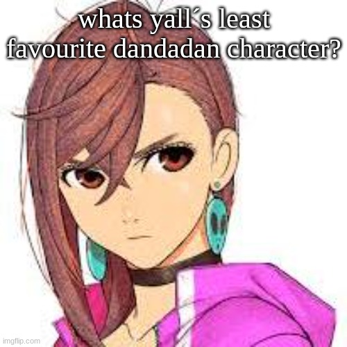 tehe | whats yall´s least favourite dandadan character? | image tagged in momo | made w/ Imgflip meme maker