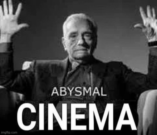Abysmal cinema | image tagged in abysmal cinema | made w/ Imgflip meme maker