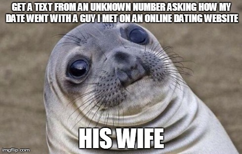 Awkward Moment Sealion Meme | GET A TEXT FROM AN UNKNOWN NUMBER ASKING HOW MY DATE WENT WITH A GUY I MET ON AN ONLINE DATING WEBSITE HIS WIFE | image tagged in memes,awkward moment sealion,AdviceAnimals | made w/ Imgflip meme maker