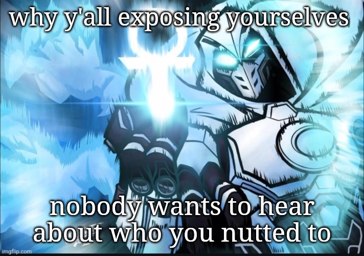 Domain Expansion: Aaru | why y'all exposing yourselves; nobody wants to hear about who you nutted to | image tagged in domain expansion aaru | made w/ Imgflip meme maker