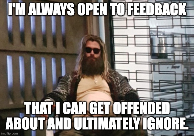 Fat Thor | I'M ALWAYS OPEN TO FEEDBACK; THAT I CAN GET OFFENDED ABOUT AND ULTIMATELY IGNORE. | image tagged in fat thor,feedback | made w/ Imgflip meme maker