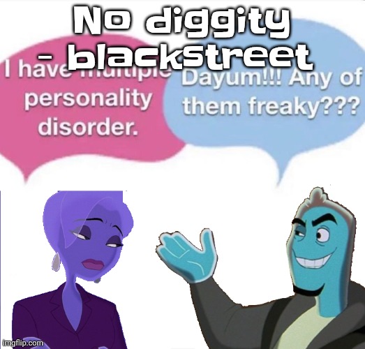 Yuh | No diggity - blackstreet | image tagged in multiple personality disorder | made w/ Imgflip meme maker