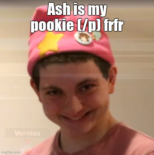 -Sarah | Ash is my pookie (/p) frfr | image tagged in vernias face | made w/ Imgflip meme maker