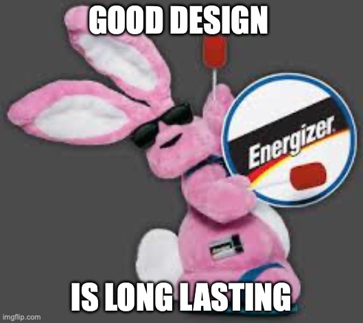 Good Design | GOOD DESIGN; IS LONG LASTING | image tagged in energizer bunny | made w/ Imgflip meme maker