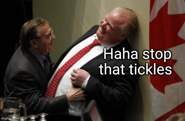 rob ford tickled  | Haha stop that tickles | image tagged in rob ford tickled | made w/ Imgflip meme maker