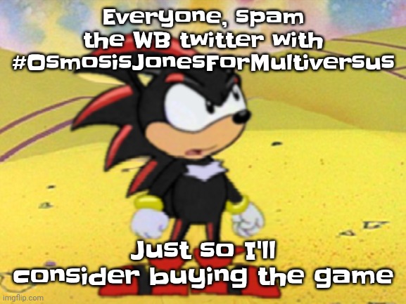 Adventures of shadow the hedgehog | Everyone, spam the WB twitter with #OsmosisJonesForMultiversus; Just so I'll consider buying the game | image tagged in adventures of shadow the hedgehog | made w/ Imgflip meme maker