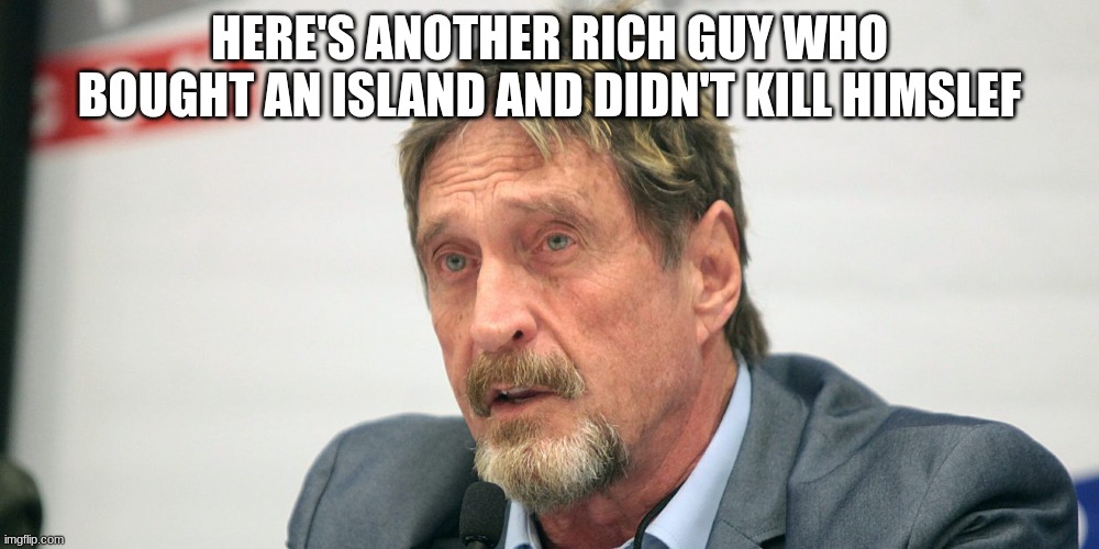 ya boi John mcafee | HERE'S ANOTHER RICH GUY WHO BOUGHT AN ISLAND AND DIDN'T KILL HIMSLEF | image tagged in john mcafee | made w/ Imgflip meme maker