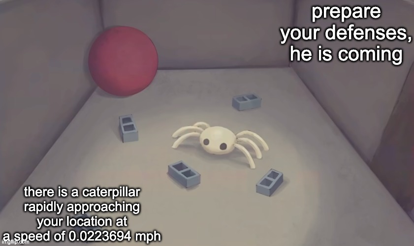 analog silly 2 | prepare your defenses, he is coming; there is a caterpillar rapidly approaching your location at a speed of 0.0223694 mph | image tagged in analog silly 2 | made w/ Imgflip meme maker