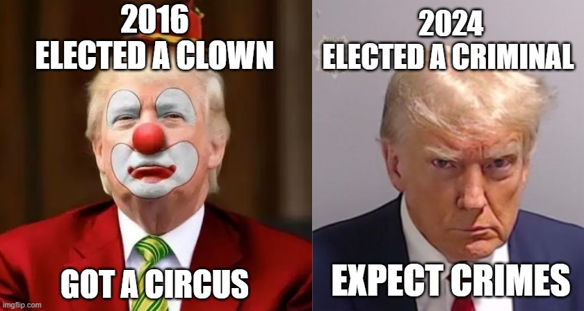 2024
ELECTED A CRIMINAL; 2016
ELECTED A CLOWN; GOT A CIRCUS; EXPECT CRIMES | image tagged in donald trump clown,donald trump mugshot | made w/ Imgflip meme maker