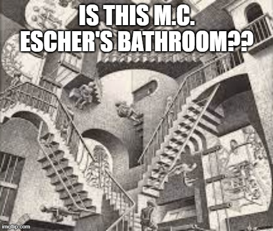 MC Escher Stairs | IS THIS M.C. ESCHER'S BATHROOM?? | image tagged in mc escher stairs | made w/ Imgflip meme maker