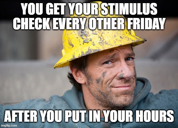 mike rowe | YOU GET YOUR STIMULUS CHECK EVERY OTHER FRIDAY AFTER YOU PUT IN YOUR HOURS | image tagged in mike rowe | made w/ Imgflip meme maker