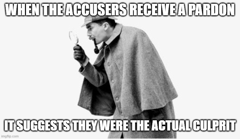 no shit sherlock  | WHEN THE ACCUSERS RECEIVE A PARDON IT SUGGESTS THEY WERE THE ACTUAL CULPRIT | image tagged in no shit sherlock | made w/ Imgflip meme maker