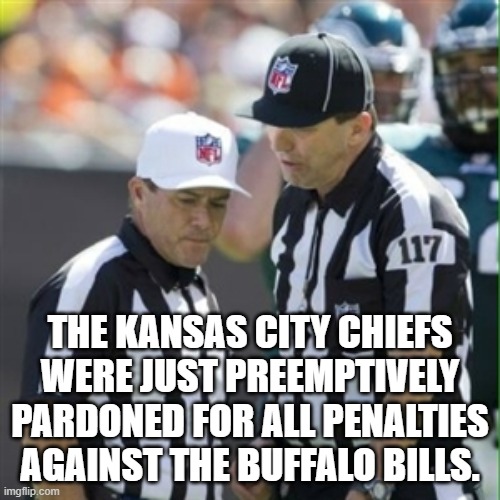 Nfl referee | THE KANSAS CITY CHIEFS WERE JUST PREEMPTIVELY PARDONED FOR ALL PENALTIES AGAINST THE BUFFALO BILLS. | image tagged in nfl referee,kansas city chiefs,buffalo bills,nfl | made w/ Imgflip meme maker