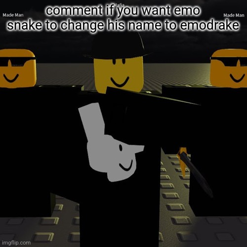 PLEASE EMOSNAKE PLSSSSS | comment if you want emo snake to change his name to emodrake | image tagged in mafia | made w/ Imgflip meme maker