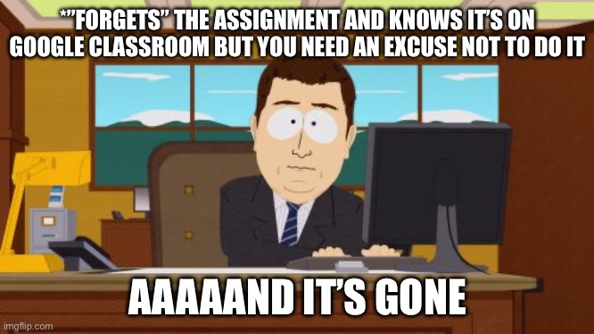 Aaaaand Its Gone | *”FORGETS” THE ASSIGNMENT AND KNOWS IT’S ON GOOGLE CLASSROOM BUT YOU NEED AN EXCUSE NOT TO DO IT; AAAAAND IT’S GONE | image tagged in memes,aaaaand its gone | made w/ Imgflip meme maker