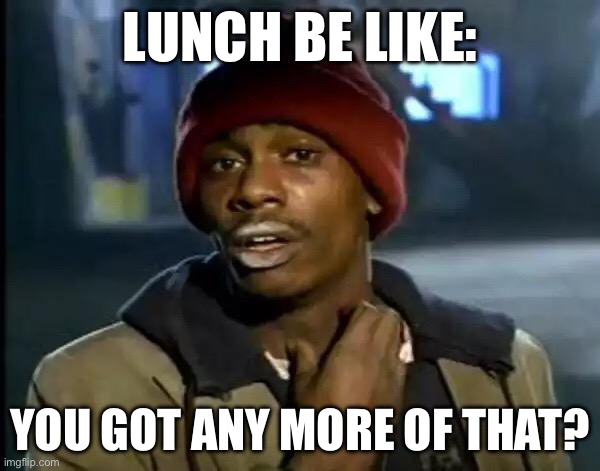 Y'all Got Any More Of That | LUNCH BE LIKE:; YOU GOT ANY MORE OF THAT? | image tagged in memes,y'all got any more of that | made w/ Imgflip meme maker