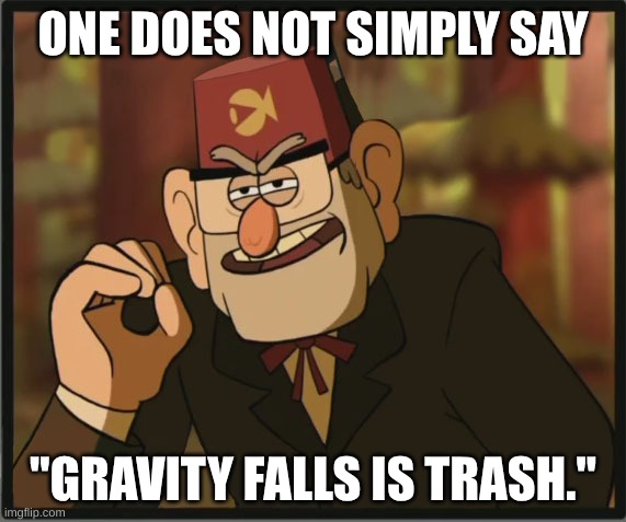 :) | ONE DOES NOT SIMPLY SAY; "GRAVITY FALLS IS TRASH." | image tagged in one does not simply gravity falls version | made w/ Imgflip meme maker