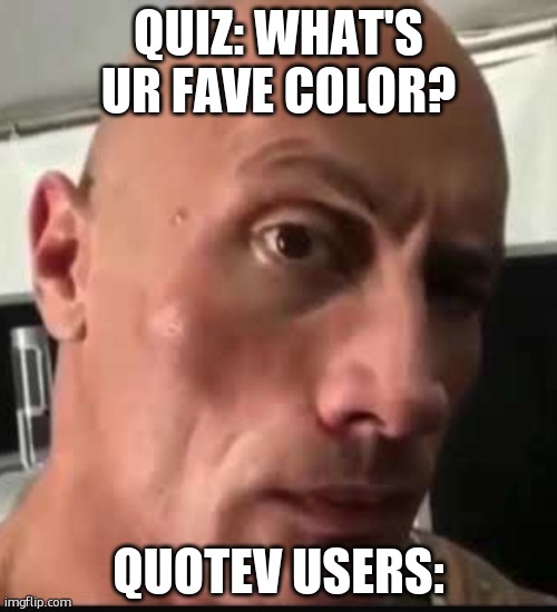 Hee hee | QUIZ: WHAT'S UR FAVE COLOR? QUOTEV USERS: | image tagged in dwayne johnson eyebrow raise | made w/ Imgflip meme maker