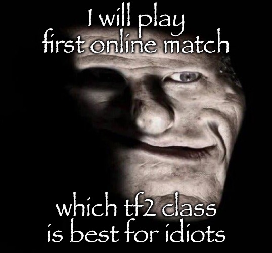realistic trollge | I will play first online match; which tf2 class is best for idiots | image tagged in realistic trollge | made w/ Imgflip meme maker
