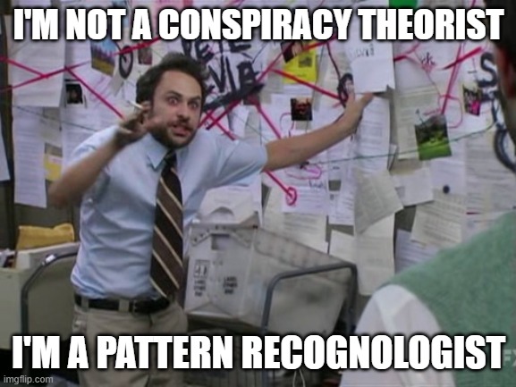 conspiracy vs pattern | I'M NOT A CONSPIRACY THEORIST; I'M A PATTERN RECOGNOLOGIST | image tagged in charlie day | made w/ Imgflip meme maker