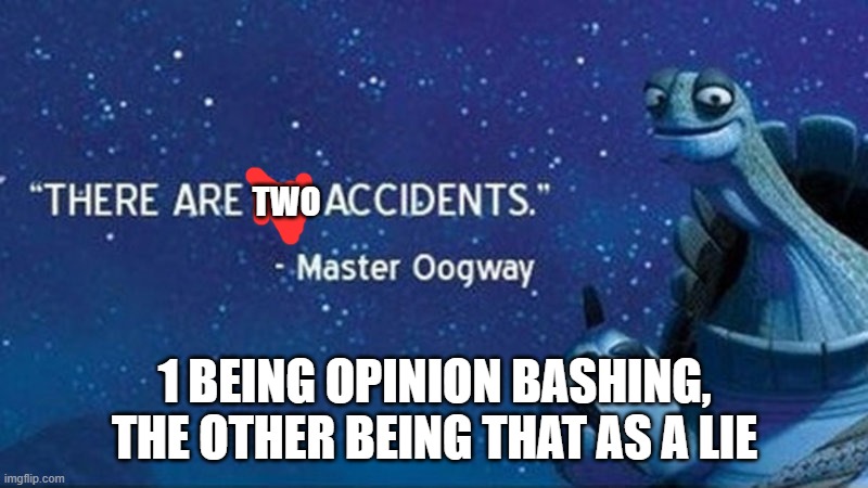 There are no accidents | TWO 1 BEING OPINION BASHING, THE OTHER BEING THAT AS A LIE | image tagged in there are no accidents | made w/ Imgflip meme maker