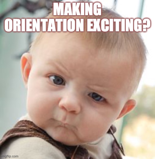 making orientation exciting | MAKING ORIENTATION EXCITING? | image tagged in memes,skeptical baby,orientation | made w/ Imgflip meme maker