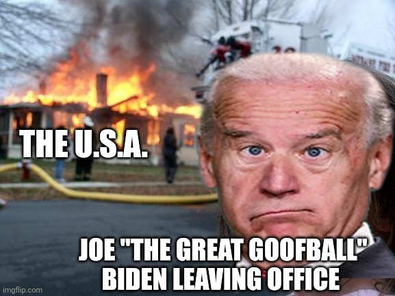 Disaster Girl Meme | THE U.S.A. JOE "THE GREAT GOOFBALL" BIDEN LEAVING OFFICE | image tagged in memes,disaster girl | made w/ Imgflip meme maker