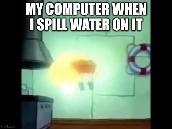 wow | MY COMPUTER WHEN I SPILL WATER ON IT | image tagged in spongebob levitation | made w/ Imgflip meme maker