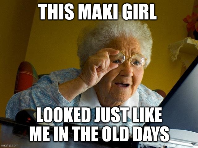 Grandma Finds The Internet | THIS MAKI GIRL; LOOKED JUST LIKE ME IN THE OLD DAYS | image tagged in memes,grandma finds the internet | made w/ Imgflip meme maker