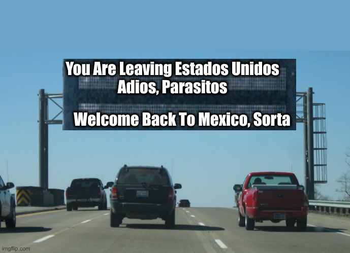 Criminal Illegal ALIENS | You Are Leaving Estados Unidos
Adios, Parasitos; Welcome Back To Mexico, Sorta | image tagged in interstate message board,political meme,politics,funny memes,funny | made w/ Imgflip meme maker