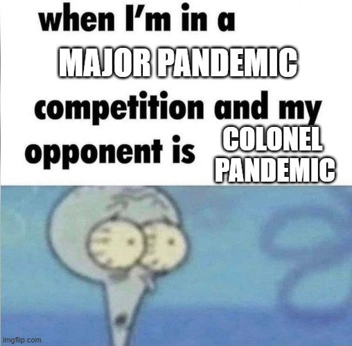 my meme | MAJOR PANDEMIC; COLONEL 
PANDEMIC | image tagged in whe i'm in a competition and my opponent is,military,air force,space force,marines,coast guard | made w/ Imgflip meme maker