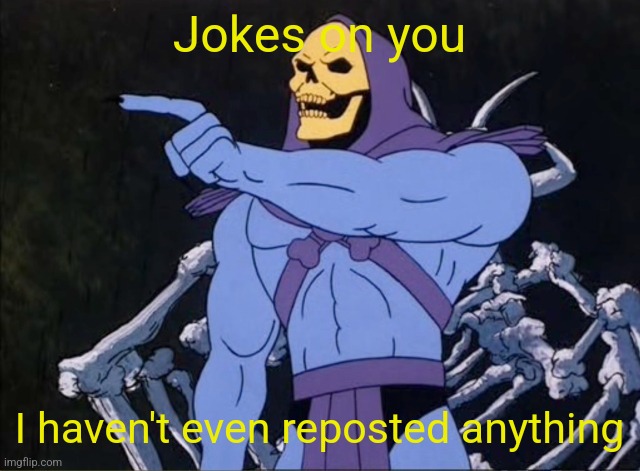 Jokes on you I’m into that shit | Jokes on you I haven't even reposted anything | image tagged in jokes on you i m into that shit | made w/ Imgflip meme maker