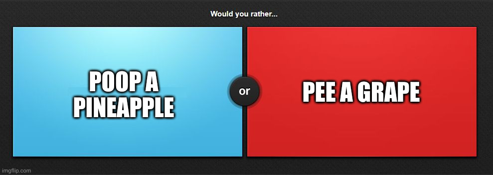 Would you rather | PEE A GRAPE; POOP A PINEAPPLE | image tagged in would you rather | made w/ Imgflip meme maker