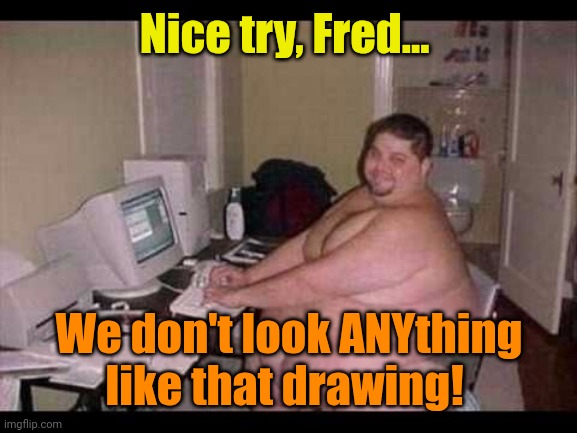 Basement Troll | Nice try, Fred... We don't look ANYthing like that drawing! | image tagged in basement troll | made w/ Imgflip meme maker