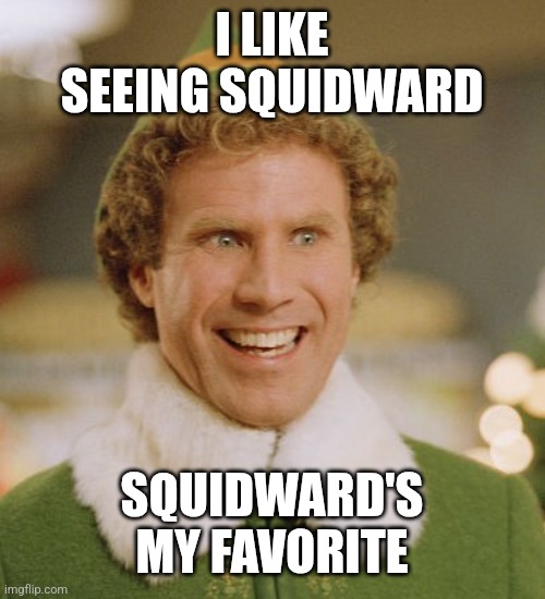 Buddy The Elf Meme | I LIKE SEEING SQUIDWARD SQUIDWARD'S MY FAVORITE | image tagged in memes,buddy the elf | made w/ Imgflip meme maker