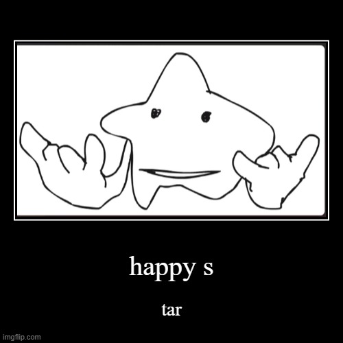 happy s | tar | image tagged in funny,demotivationals | made w/ Imgflip demotivational maker