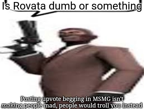 I don't even understand this guy's plan | Is Rovata dumb or something; Posting upvote begging in MSMG isn't making people mad, people would troll you instead | image tagged in tf2 spy,msmg,memes | made w/ Imgflip meme maker