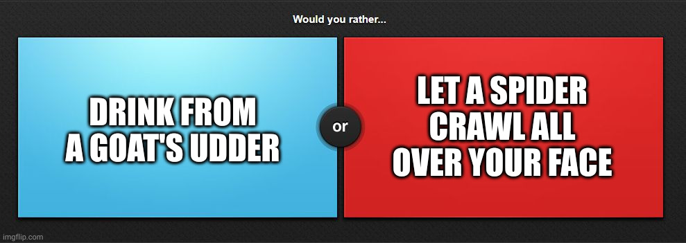 Would you rather | DRINK FROM A GOAT'S UDDER; LET A SPIDER CRAWL ALL OVER YOUR FACE | image tagged in would you rather | made w/ Imgflip meme maker