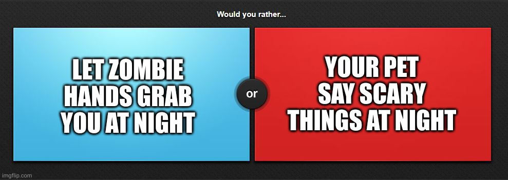 Would you rather | LET ZOMBIE HANDS GRAB YOU AT NIGHT; YOUR PET SAY SCARY THINGS AT NIGHT | image tagged in would you rather | made w/ Imgflip meme maker