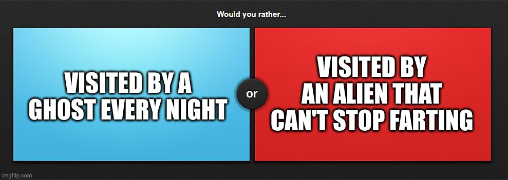 Would you rather | VISITED BY A GHOST EVERY NIGHT; VISITED BY AN ALIEN THAT CAN'T STOP FARTING | image tagged in would you rather | made w/ Imgflip meme maker
