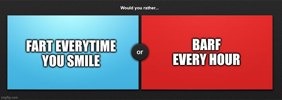 Would you rather | FART EVERYTIME YOU SMILE; BARF EVERY HOUR | image tagged in would you rather | made w/ Imgflip meme maker