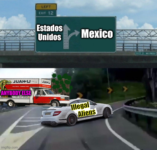 Adios ! | Mexico; Estados Unidos; ANYBODY ELSE; Illegal
         Aliens | image tagged in mercedes interstate exit drift,political meme,politics,funny memes,funny | made w/ Imgflip meme maker