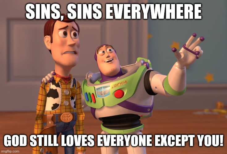 X, X Everywhere | SINS, SINS EVERYWHERE; GOD STILL LOVES EVERYONE EXCEPT YOU! | image tagged in memes,x x everywhere | made w/ Imgflip meme maker