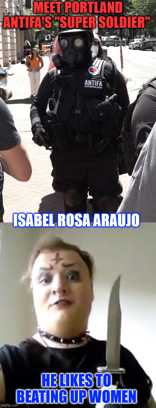 This is the threat in America today...  mentals disorders | MEET PORTLAND ANTIFA'S "SUPER SOLDIER"; ISABEL ROSA ARAUJO; HE LIKES TO BEATING UP WOMEN | image tagged in antifa,the real domestic terrorists | made w/ Imgflip meme maker