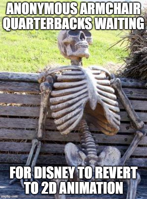 All you Disney critics need to see this | ANONYMOUS ARMCHAIR QUARTERBACKS WAITING; FOR DISNEY TO REVERT
TO 2D ANIMATION | image tagged in memes,waiting skeleton,disney,2d,traditional,animation | made w/ Imgflip meme maker