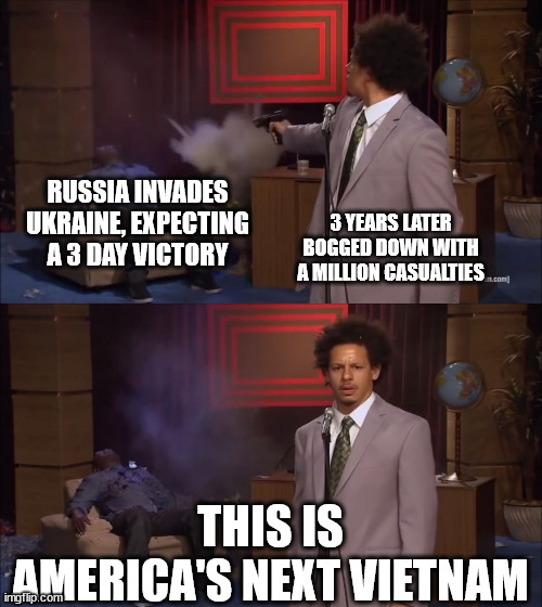 Why would X do this | RUSSIA INVADES UKRAINE, EXPECTING A 3 DAY VICTORY; 3 YEARS LATER BOGGED DOWN WITH A MILLION CASUALTIES; THIS IS AMERICA'S NEXT VIETNAM | image tagged in why would x do this | made w/ Imgflip meme maker