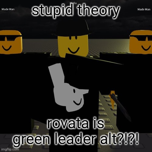 mafia | stupid theory; rovata is green leader alt?!?! | image tagged in mafia | made w/ Imgflip meme maker