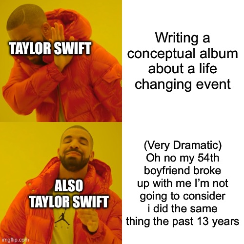 Drake Hotline Bling Meme | Writing a conceptual album about a life changing event; TAYLOR SWIFT; (Very Dramatic) Oh no my 54th boyfriend broke up with me I’m not going to consider i did the same thing the past 13 years; ALSO TAYLOR SWIFT | image tagged in memes,drake hotline bling | made w/ Imgflip meme maker