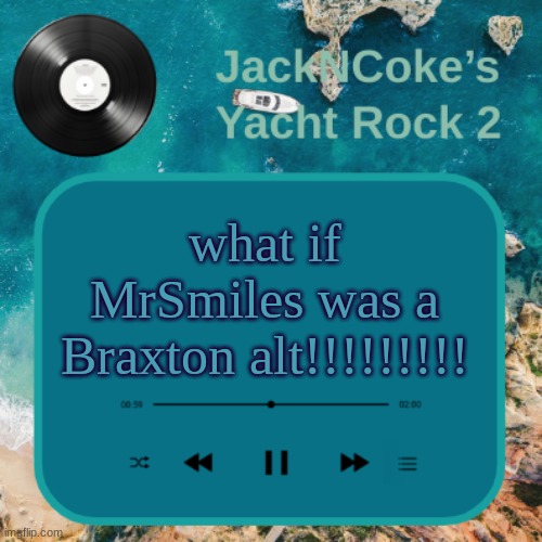 JackNCoke's new temp | what if MrSmiles was a Braxton alt!!!!!!!!! | image tagged in jackncoke's new temp | made w/ Imgflip meme maker