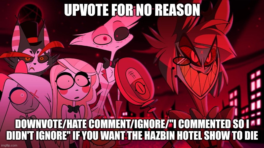 you're bad at this btw | UPVOTE FOR NO REASON; DOWNVOTE/HATE COMMENT/IGNORE/"I COMMENTED SO I DIDN'T IGNORE" IF YOU WANT THE HAZBIN HOTEL SHOW TO DIE | image tagged in alastor hazbin hotel | made w/ Imgflip meme maker